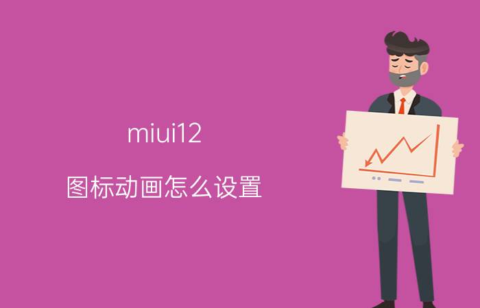 miui12 图标动画怎么设置 MIUI 12图标动画设置